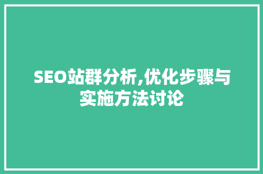 SEO站群分析,优化步骤与实施方法讨论