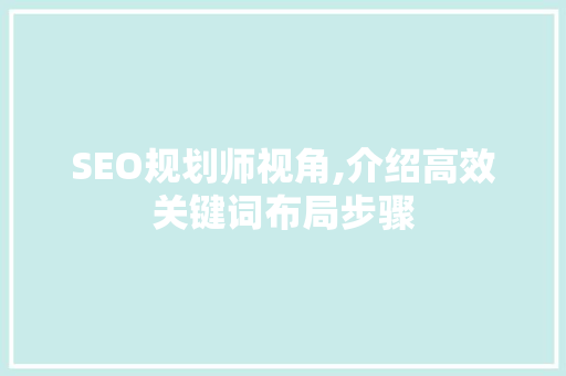 SEO规划师视角,介绍高效关键词布局步骤