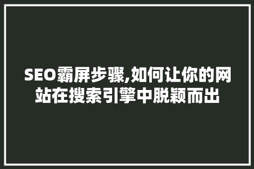 SEO霸屏步骤,如何让你的网站在搜索引擎中脱颖而出
