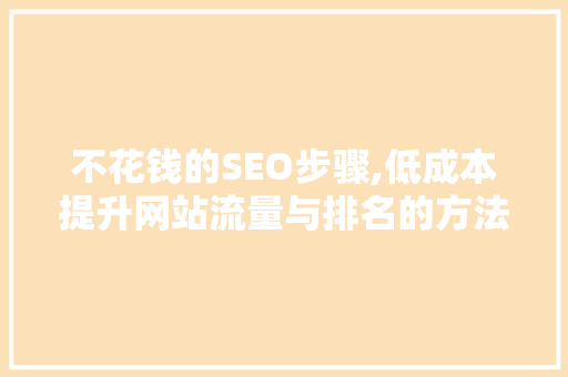 不花钱的SEO步骤,低成本提升网站流量与排名的方法