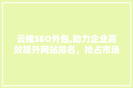 云推SEO外包,助力企业高效提升网站排名，抢占市场先机