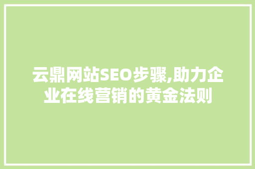 云鼎网站SEO步骤,助力企业在线营销的黄金法则