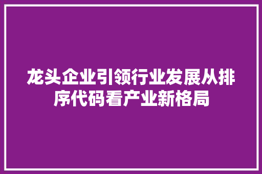 龙头企业引领行业发展从排序代码看产业新格局