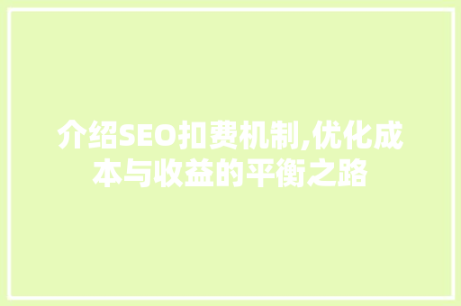 介绍SEO扣费机制,优化成本与收益的平衡之路