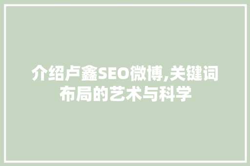 介绍卢鑫SEO微博,关键词布局的艺术与科学
