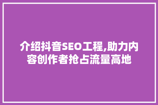 介绍抖音SEO工程,助力内容创作者抢占流量高地  第1张