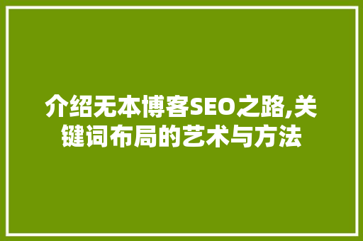介绍无本博客SEO之路,关键词布局的艺术与方法