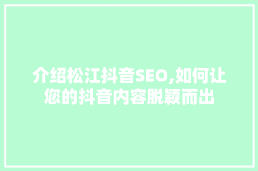 介绍松江抖音SEO,如何让您的抖音内容脱颖而出