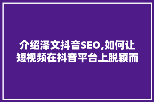 介绍泽文抖音SEO,如何让短视频在抖音平台上脱颖而出