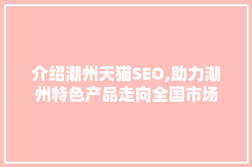 介绍潮州天猫SEO,助力潮州特色产品走向全国市场  第1张