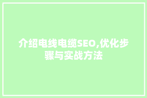 介绍电线电缆SEO,优化步骤与实战方法