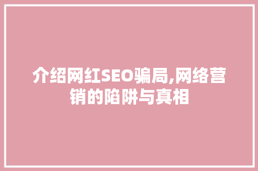 介绍网红SEO骗局,网络营销的陷阱与真相