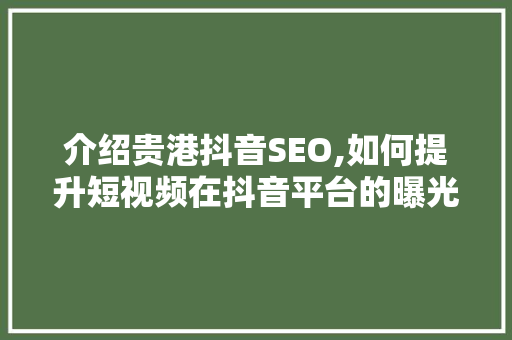 介绍贵港抖音SEO,如何提升短视频在抖音平台的曝光率