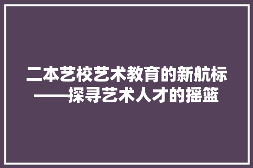 二本艺校艺术教育的新航标——探寻艺术人才的摇篮