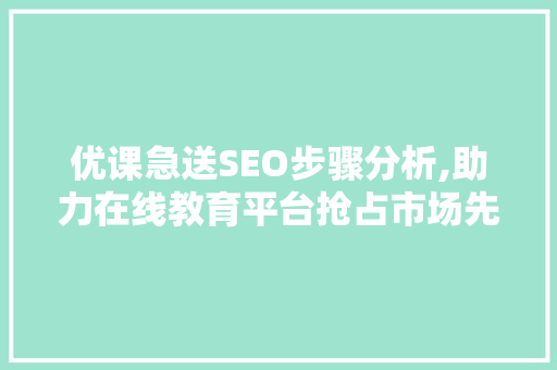 优课急送SEO步骤分析,助力在线教育平台抢占市场先机