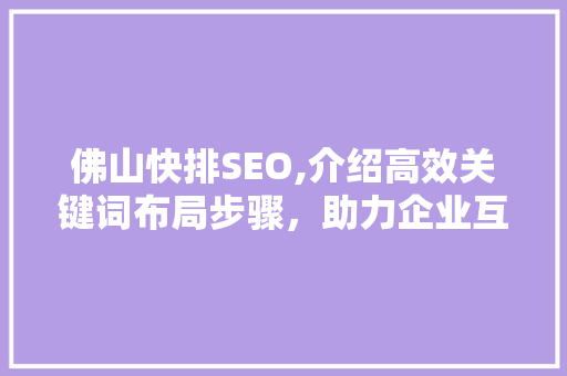 佛山快排SEO,介绍高效关键词布局步骤，助力企业互联网营销