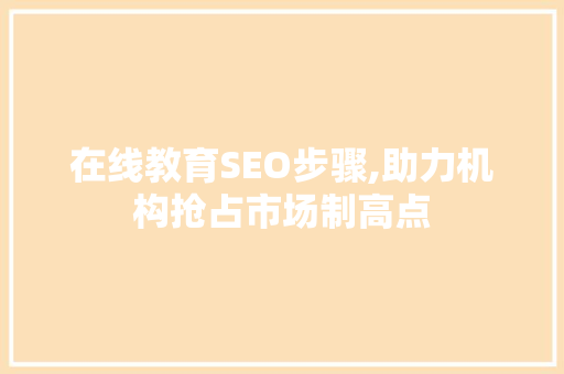 在线教育SEO步骤,助力机构抢占市场制高点