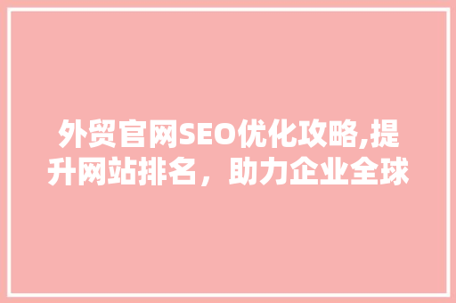 外贸官网SEO优化攻略,提升网站排名，助力企业全球化发展
