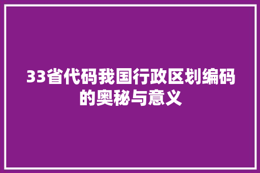 33省代码我国行政区划编码的奥秘与意义