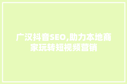 广汉抖音SEO,助力本地商家玩转短视频营销