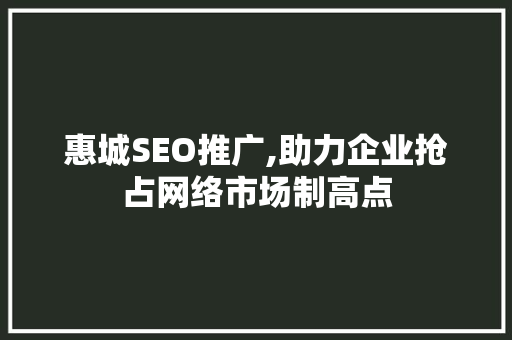惠城SEO推广,助力企业抢占网络市场制高点