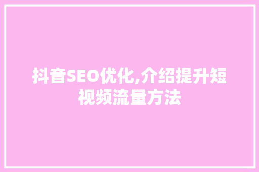 抖音SEO优化,介绍提升短视频流量方法