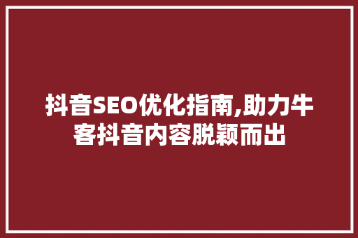抖音SEO优化指南,助力牛客抖音内容脱颖而出