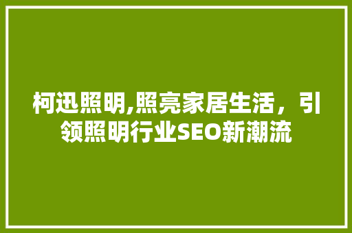柯迅照明,照亮家居生活，引领照明行业SEO新潮流