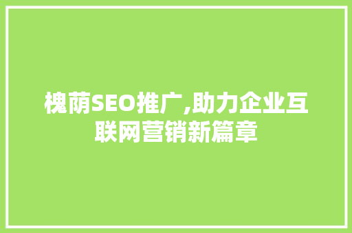槐荫SEO推广,助力企业互联网营销新篇章