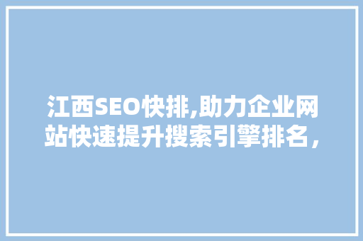 江西SEO快排,助力企业网站快速提升搜索引擎排名，抢占市场先机