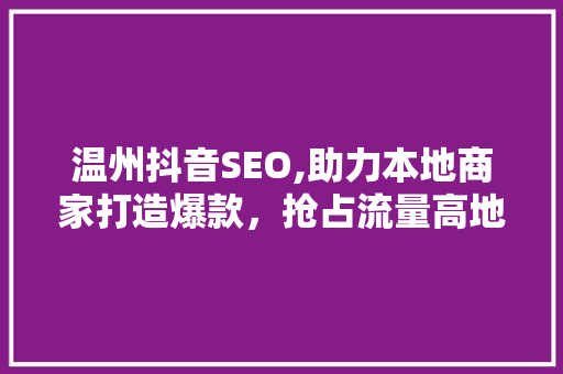 温州抖音SEO,助力本地商家打造爆款，抢占流量高地