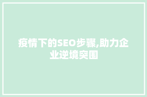 疫情下的SEO步骤,助力企业逆境突围