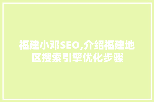 福建小邓SEO,介绍福建地区搜索引擎优化步骤
