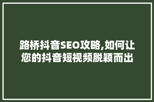 路桥抖音SEO攻略,如何让您的抖音短视频脱颖而出