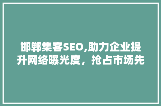 邯郸集客SEO,助力企业提升网络曝光度，抢占市场先机