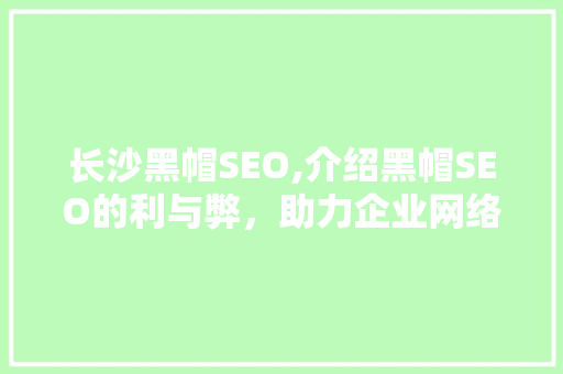 长沙黑帽SEO,介绍黑帽SEO的利与弊，助力企业网络营销