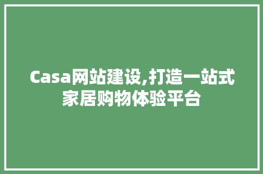 Casa网站建设,打造一站式家居购物体验平台