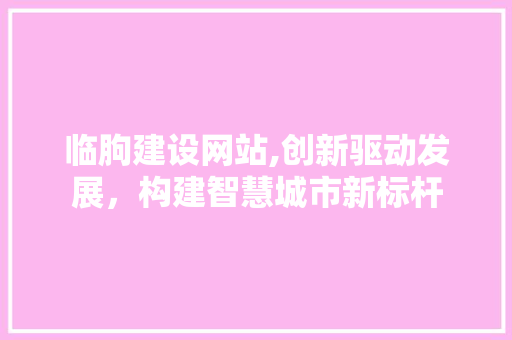 临朐建设网站,创新驱动发展，构建智慧城市新标杆