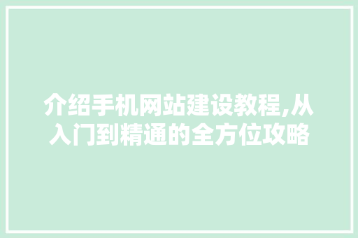 介绍手机网站建设教程,从入门到精通的全方位攻略