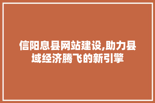 信阳息县网站建设,助力县域经济腾飞的新引擎