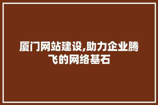 厦门网站建设,助力企业腾飞的网络基石  第1张