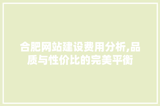 合肥网站建设费用分析,品质与性价比的完美平衡