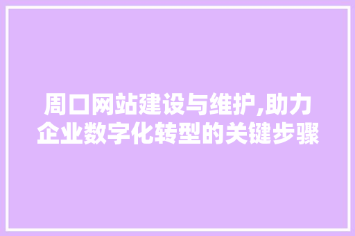 周口网站建设与维护,助力企业数字化转型的关键步骤