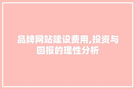 品牌网站建设费用,投资与回报的理性分析