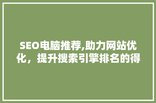 SEO电脑推荐,助力网站优化，提升搜索引擎排名的得力助手