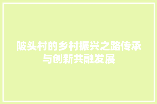 陂头村的乡村振兴之路传承与创新共融发展