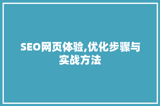 SEO网页体验,优化步骤与实战方法