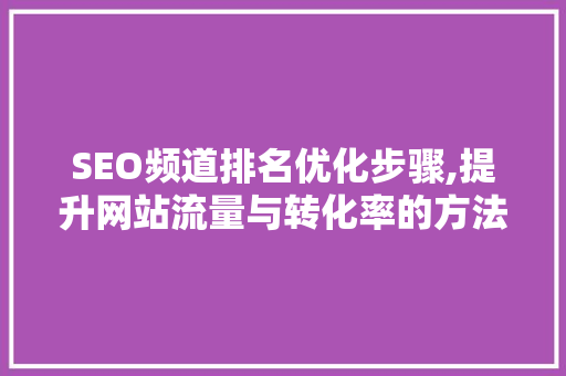 SEO频道排名优化步骤,提升网站流量与转化率的方法  第1张