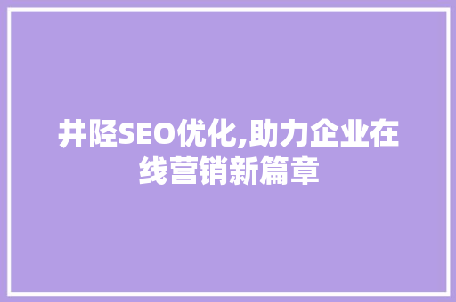 井陉SEO优化,助力企业在线营销新篇章
