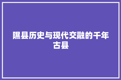 隰县历史与现代交融的千年古县